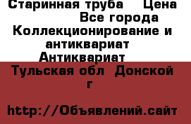 Старинная труба  › Цена ­ 20 000 - Все города Коллекционирование и антиквариат » Антиквариат   . Тульская обл.,Донской г.